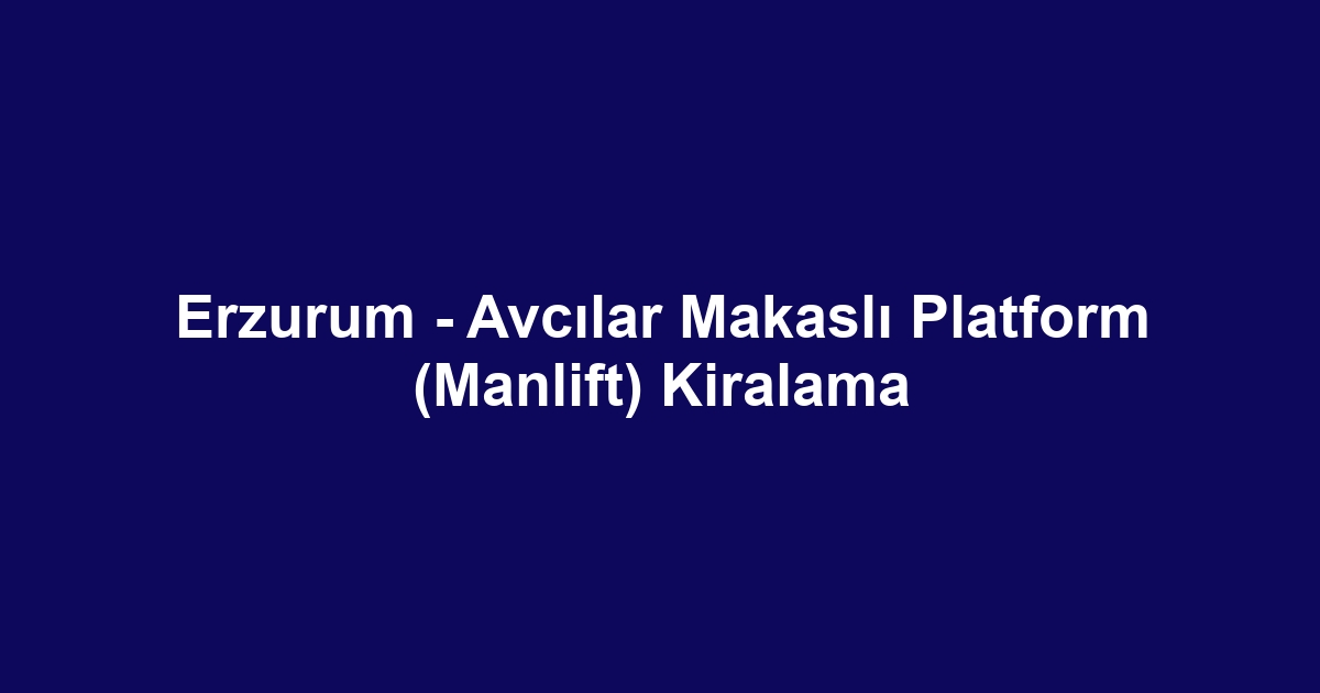 Erzurum - Avcılar Makaslı Platform (Manlift) Kiralama