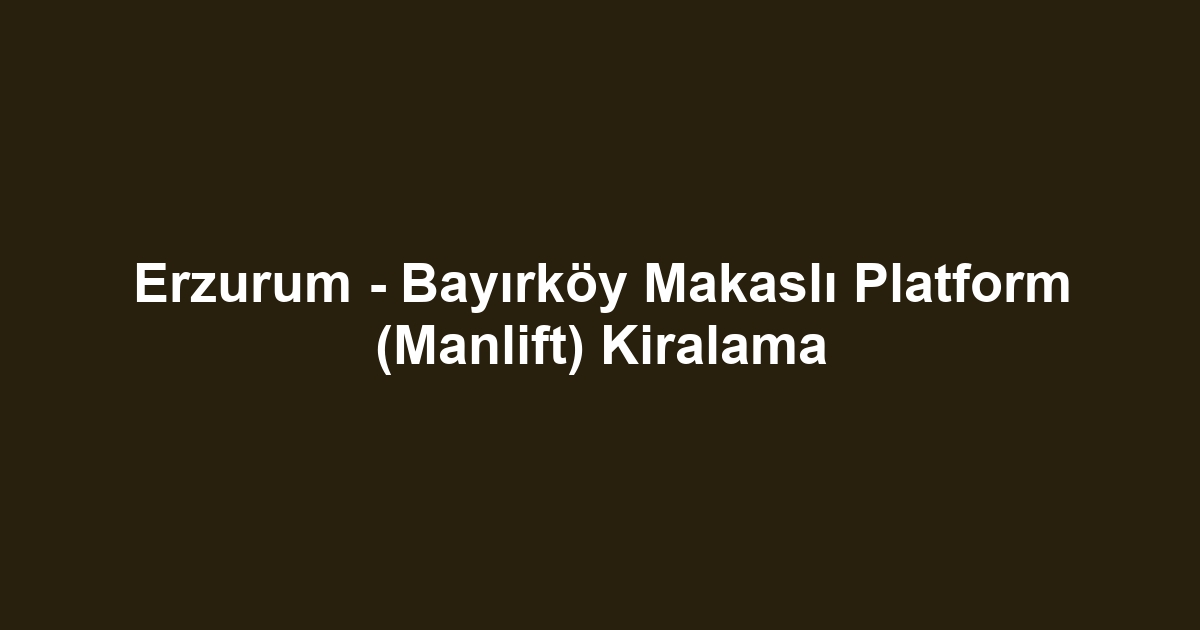 Erzurum - Bayırköy Makaslı Platform (Manlift) Kiralama
