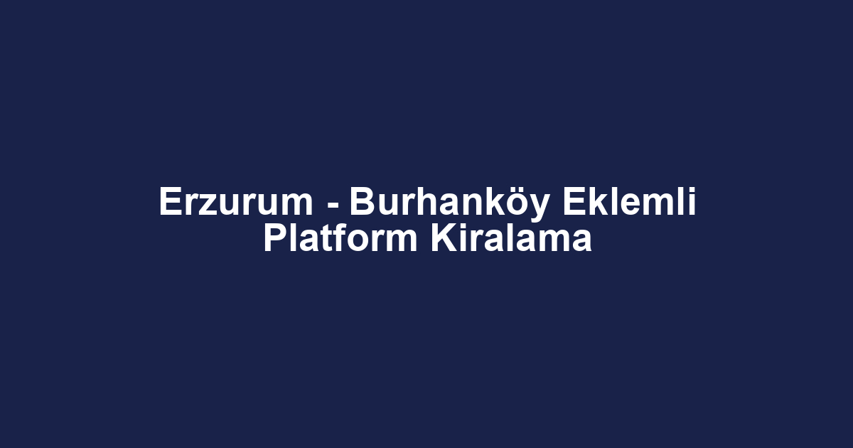 Erzurum - Burhanköy Eklemli Platform Kiralama