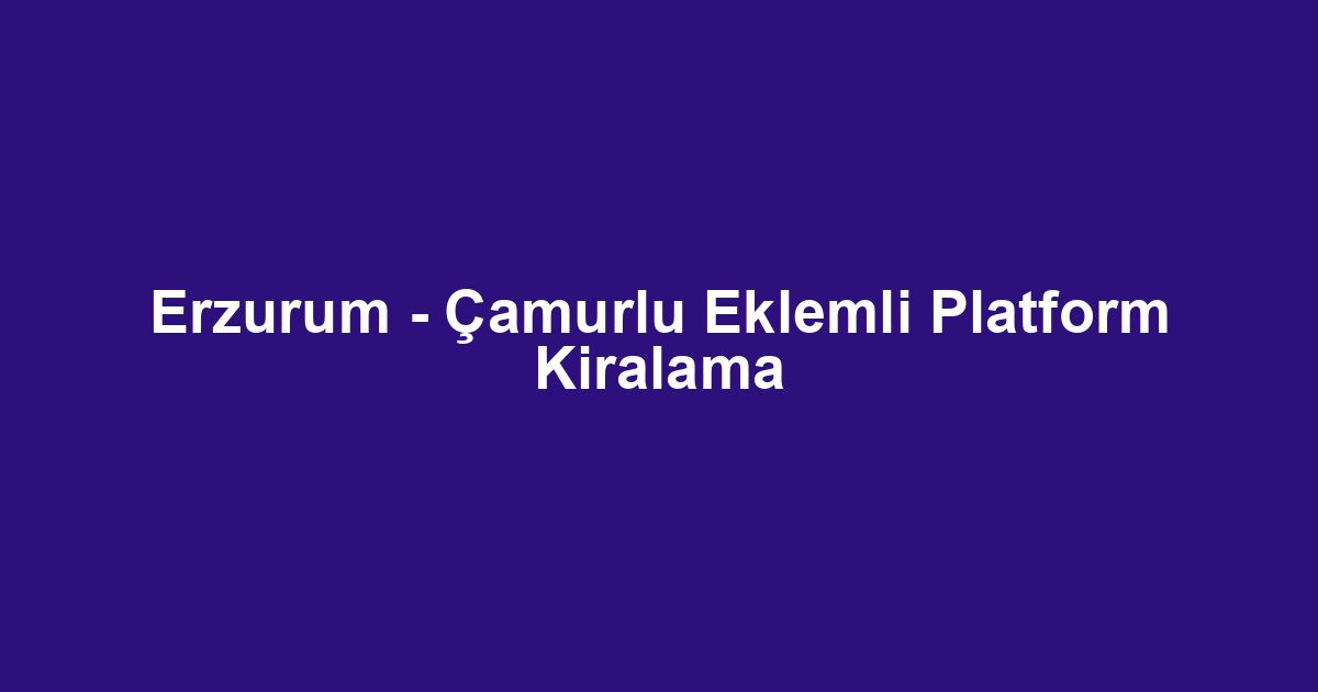 Erzurum - Çamurlu Eklemli Platform Kiralama