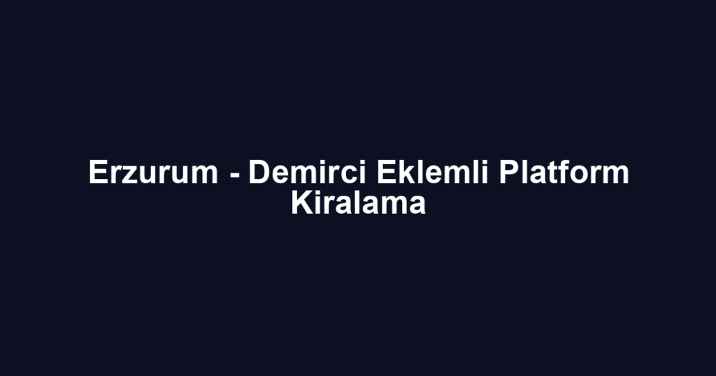 Erzurum - Demirci Eklemli Platform Kiralama