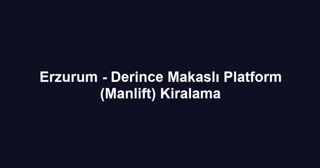 Erzurum - Derince Makaslı Platform (Manlift) Kiralama