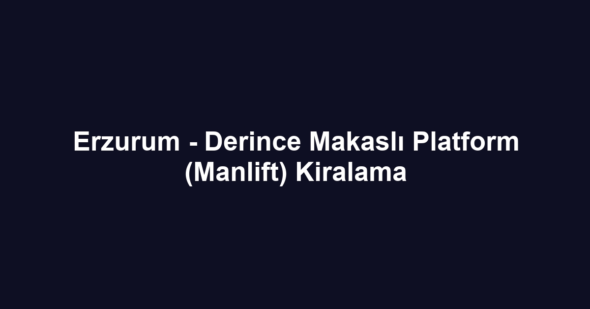 Erzurum - Derince Makaslı Platform (Manlift) Kiralama