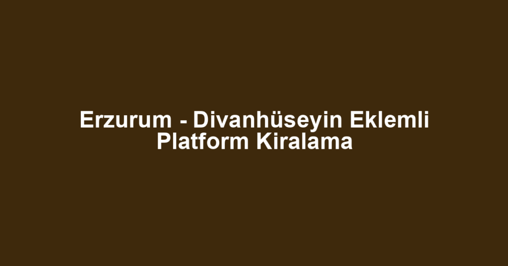 Erzurum - Divanhüseyin Eklemli Platform Kiralama