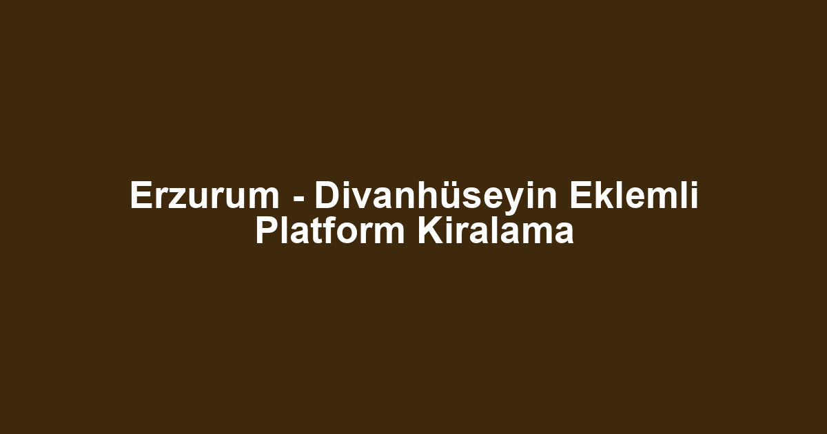 Erzurum - Divanhüseyin Eklemli Platform Kiralama