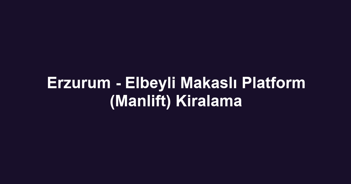 Erzurum - Elbeyli Makaslı Platform (Manlift) Kiralama
