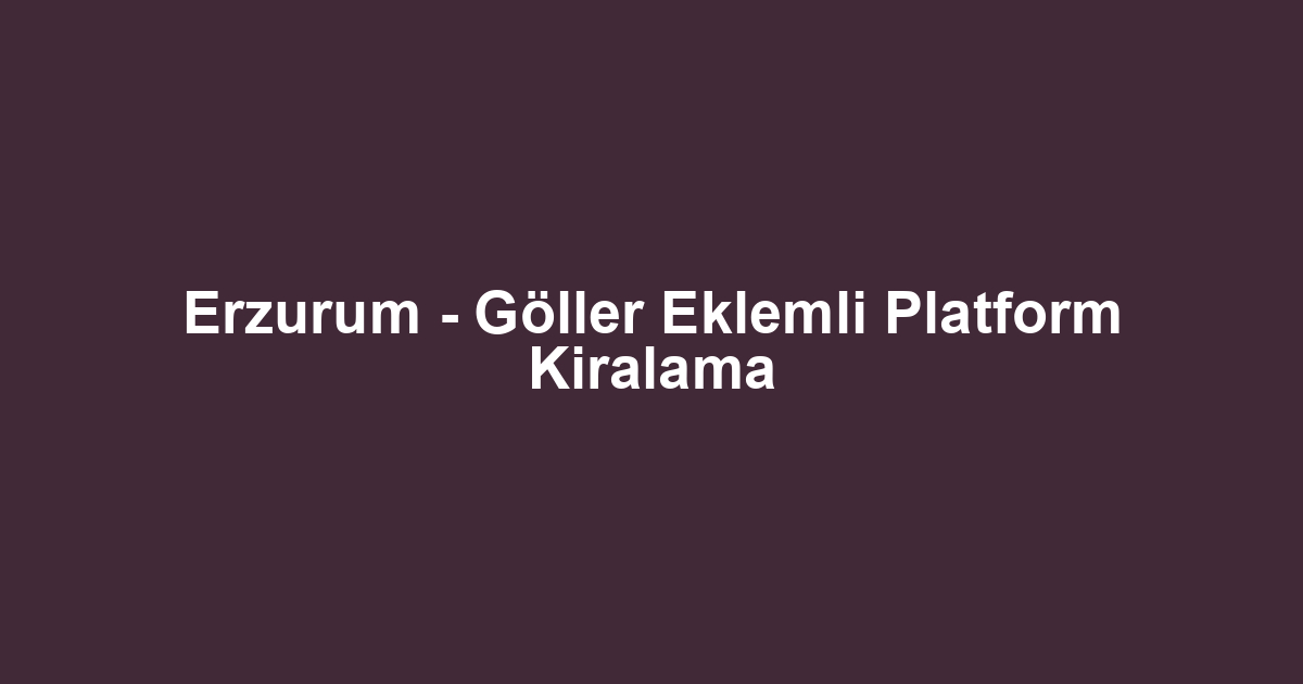 Erzurum - Göller Eklemli Platform Kiralama