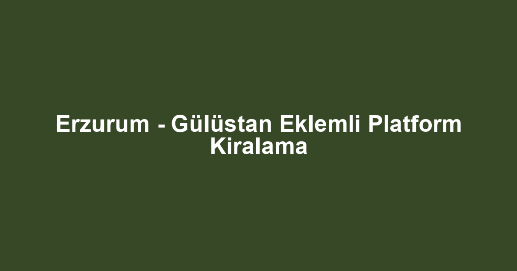 Erzurum - Gülüstan Eklemli Platform Kiralama
