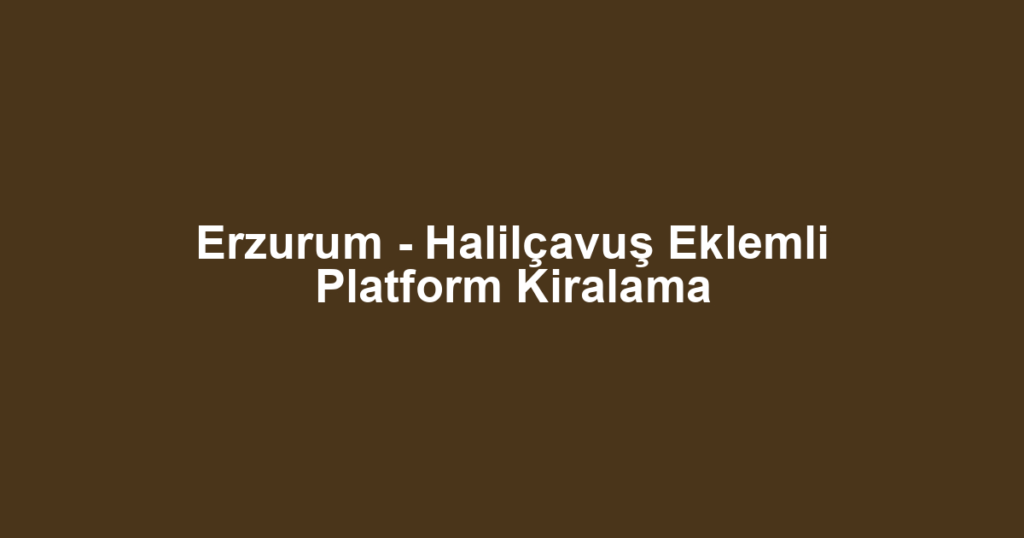 Erzurum - Halilçavuş Eklemli Platform Kiralama