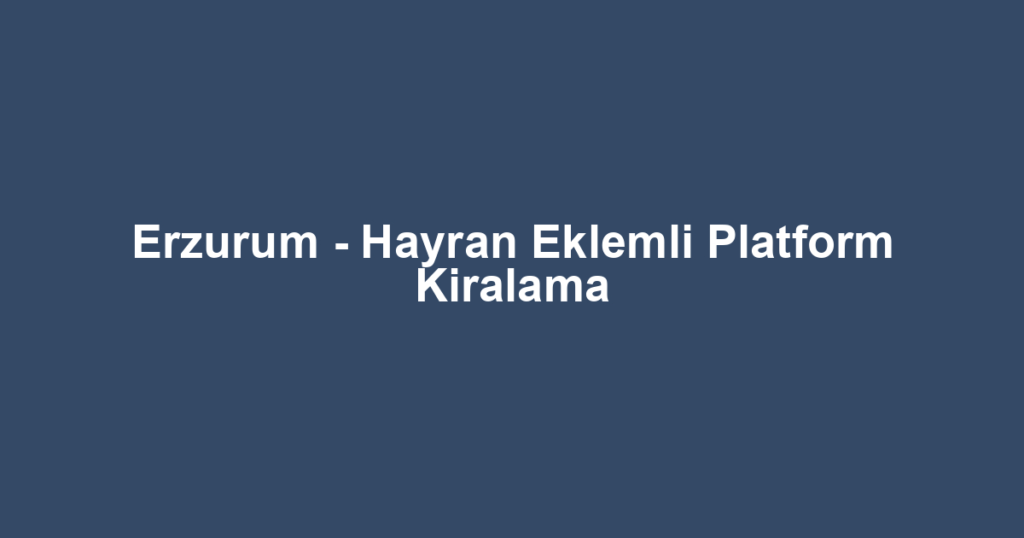 Erzurum - Hayran Eklemli Platform Kiralama