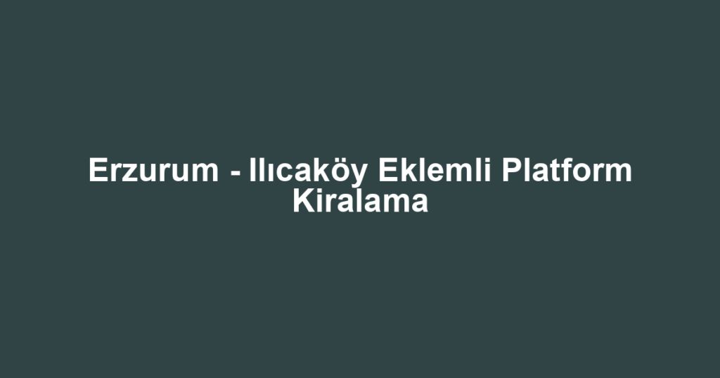 Erzurum - Ilıcaköy Eklemli Platform Kiralama