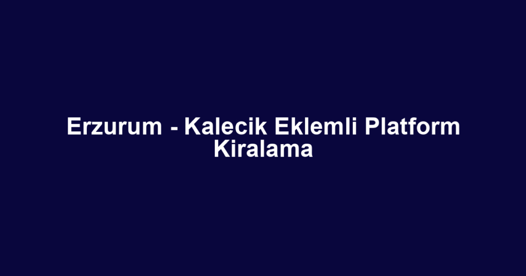Erzurum - Kalecik Eklemli Platform Kiralama