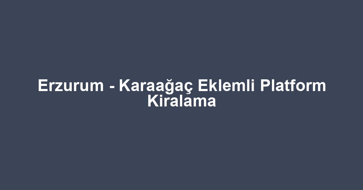 Erzurum - Karaağaç Eklemli Platform Kiralama