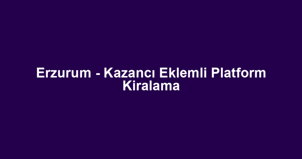 Erzurum - Kazancı Eklemli Platform Kiralama