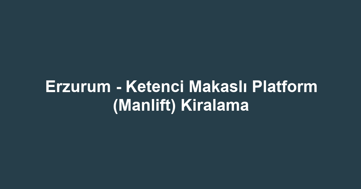 Erzurum - Ketenci Makaslı Platform (Manlift) Kiralama