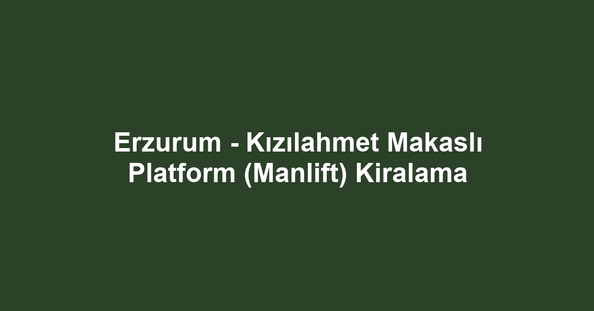 Erzurum - Kızılahmet Makaslı Platform (Manlift) Kiralama