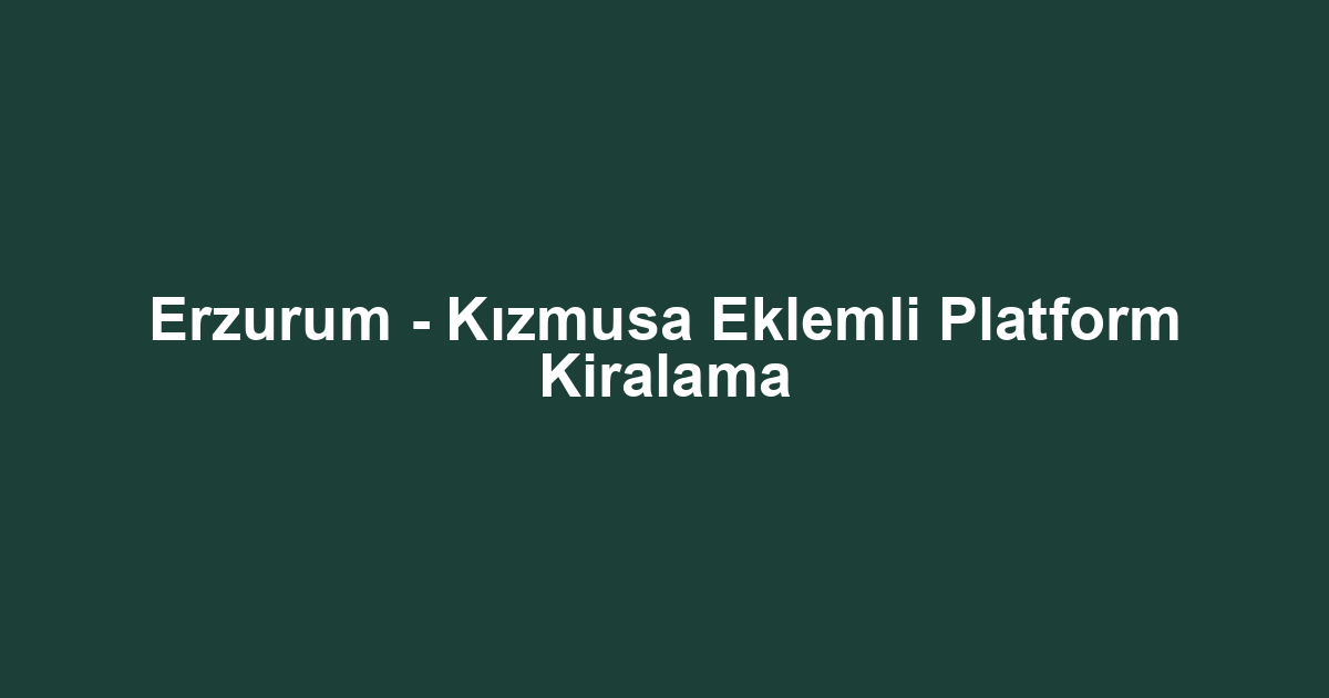 Erzurum - Kızmusa Eklemli Platform Kiralama