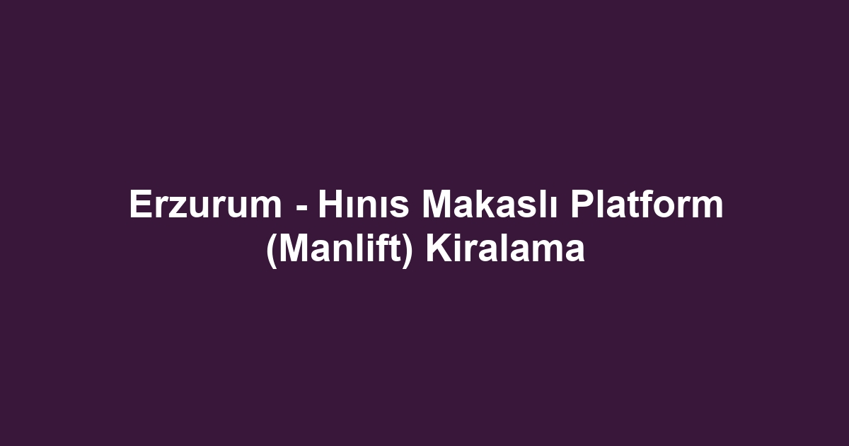 Erzurum - Hınıs Makaslı Platform (Manlift) Kiralama
