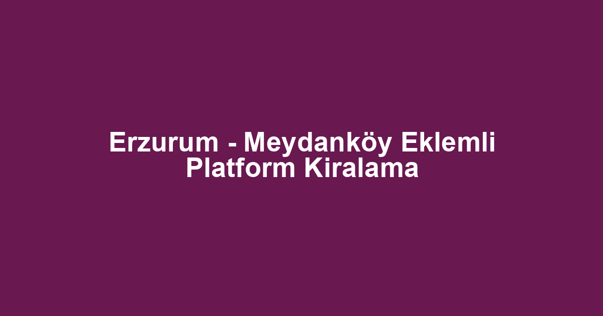 Erzurum - Meydanköy Eklemli Platform Kiralama