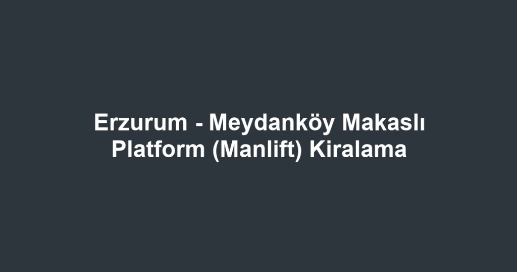 Erzurum - Meydanköy Makaslı Platform (Manlift) Kiralama