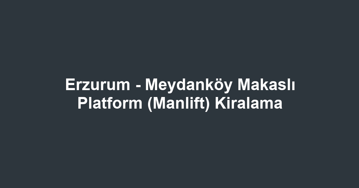 Erzurum - Meydanköy Makaslı Platform (Manlift) Kiralama