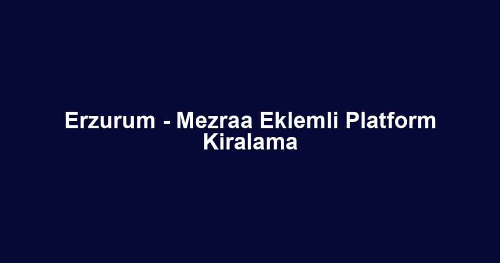 Erzurum - Mezraa Eklemli Platform Kiralama