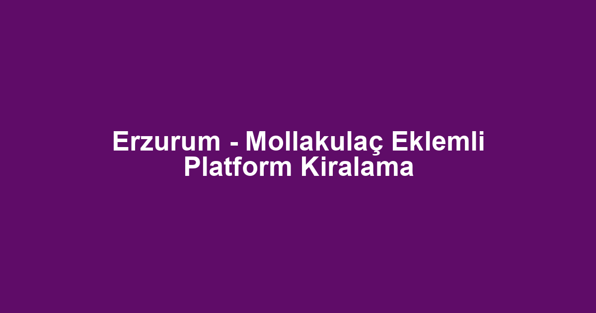 Erzurum - Mollakulaç Eklemli Platform Kiralama