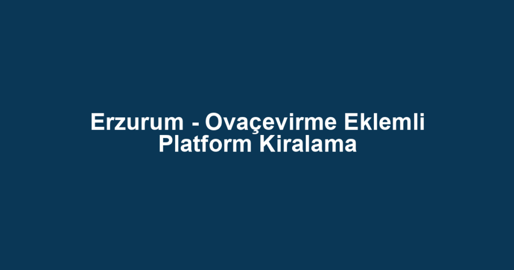 Erzurum - Ovaçevirme Eklemli Platform Kiralama