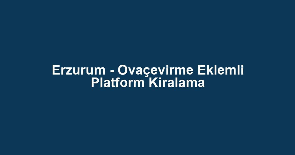Erzurum - Ovaçevirme Eklemli Platform Kiralama