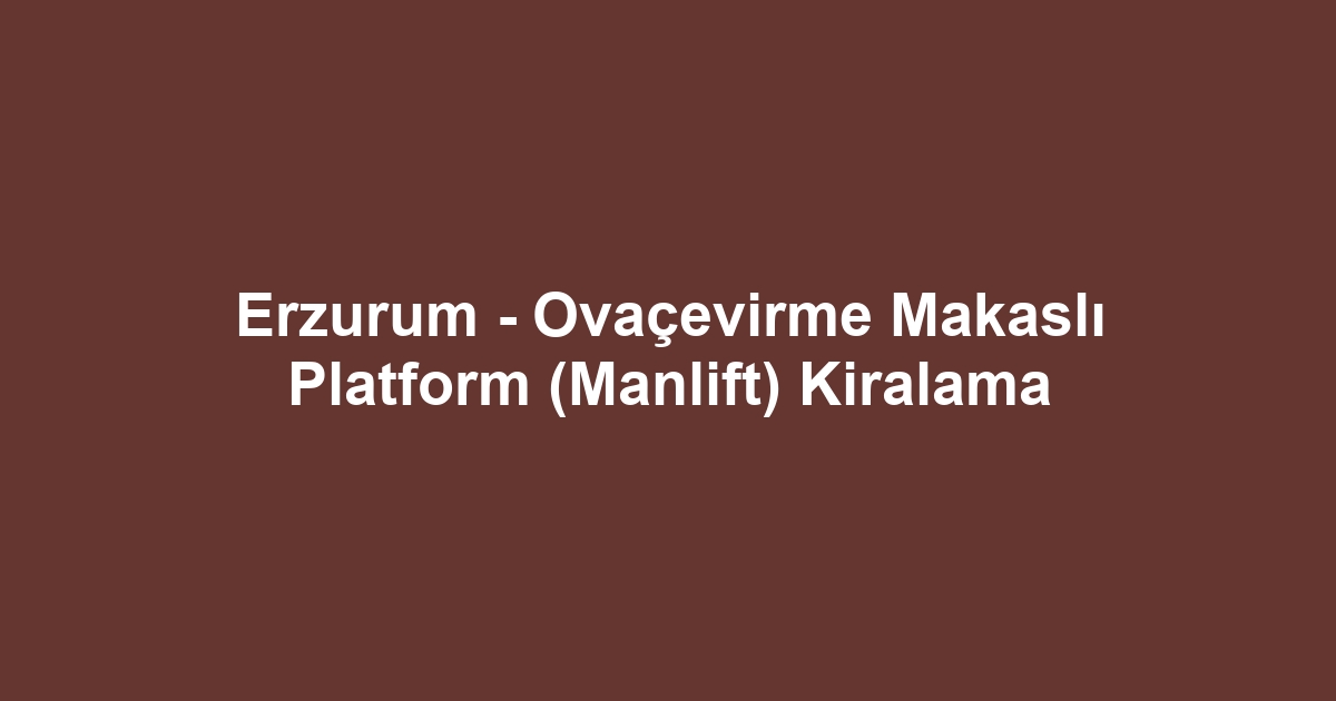 Erzurum - Ovaçevirme Makaslı Platform (Manlift) Kiralama