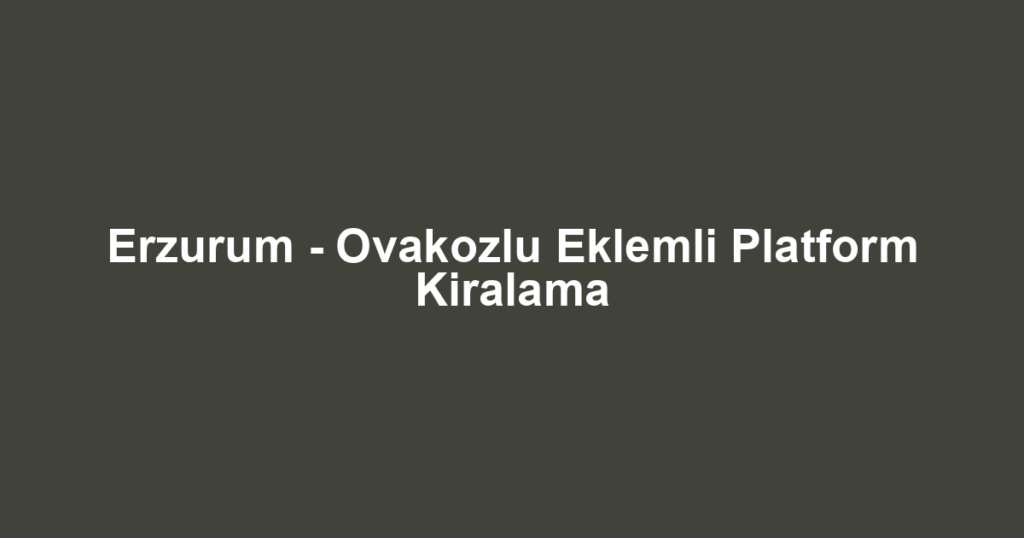 Erzurum - Ovakozlu Eklemli Platform Kiralama
