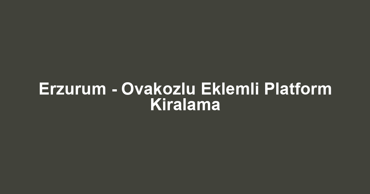 Erzurum - Ovakozlu Eklemli Platform Kiralama