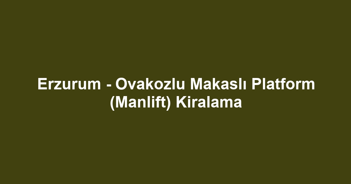 Erzurum - Ovakozlu Makaslı Platform (Manlift) Kiralama