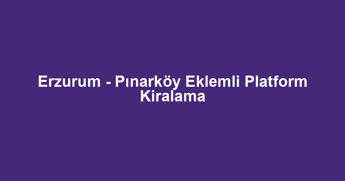 Erzurum - Pınarköy Eklemli Platform Kiralama