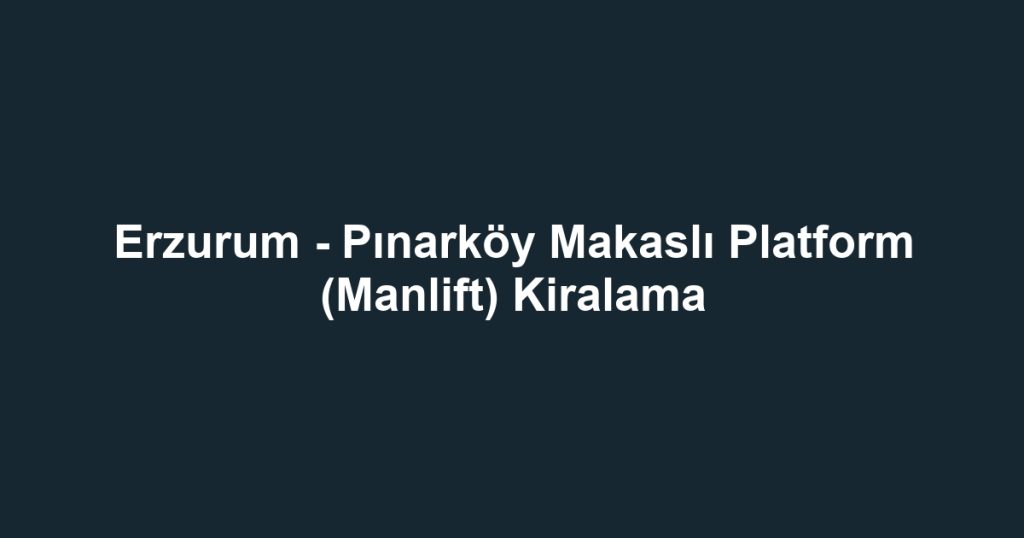Erzurum - Pınarköy Makaslı Platform (Manlift) Kiralama