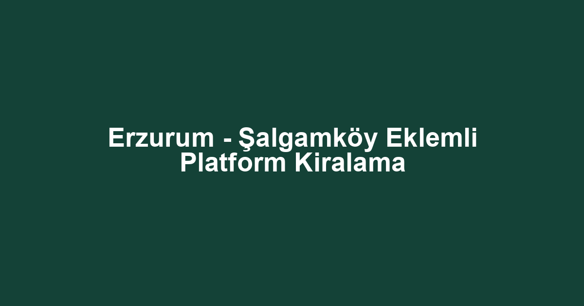 Erzurum - Şalgamköy Eklemli Platform Kiralama