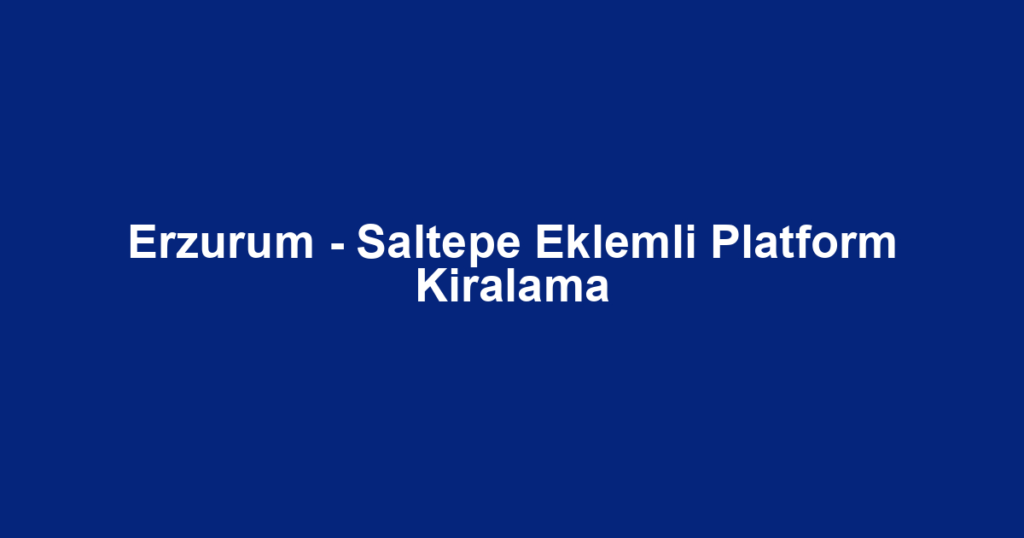 Erzurum - Saltepe Eklemli Platform Kiralama