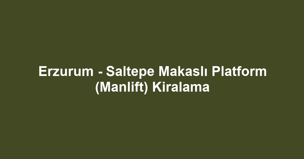 Erzurum - Saltepe Makaslı Platform (Manlift) Kiralama
