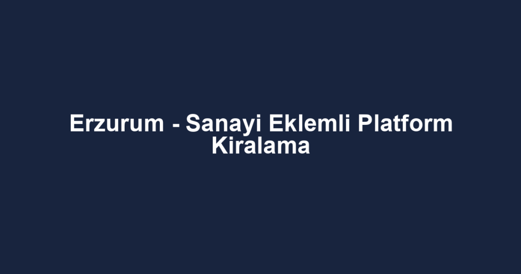 Erzurum - Sanayi Eklemli Platform Kiralama