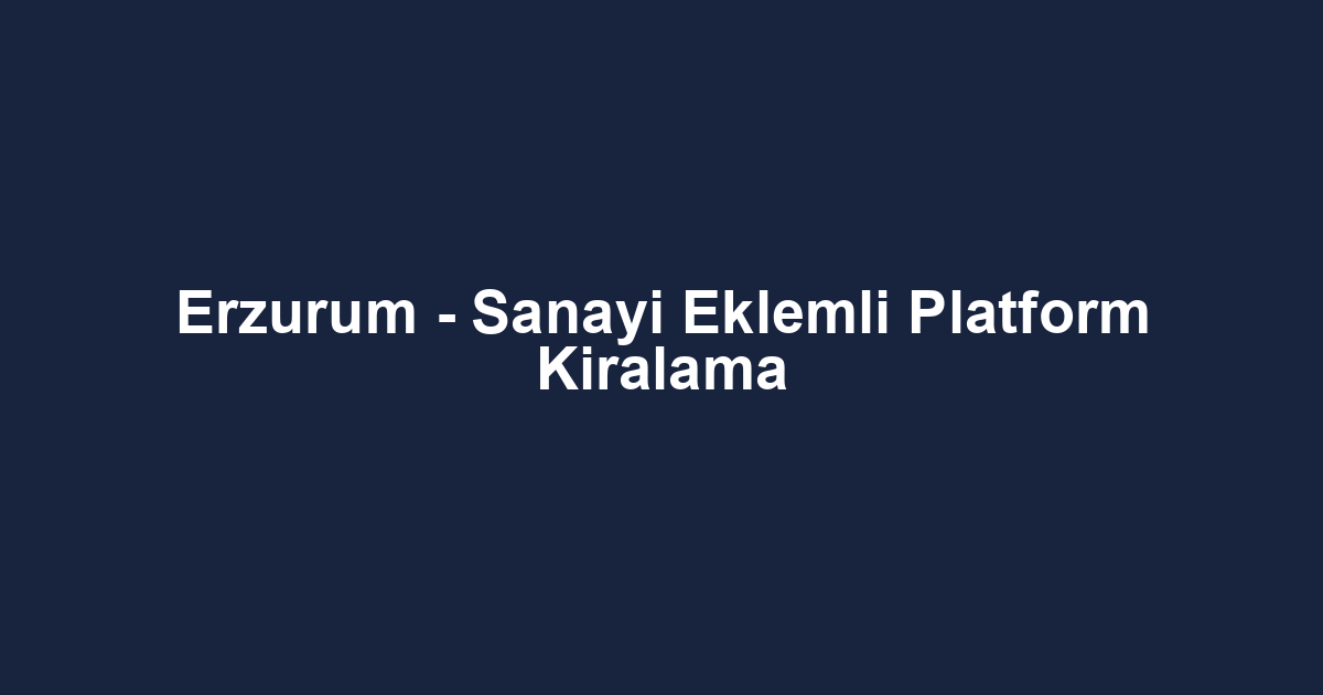 Erzurum - Sanayi Eklemli Platform Kiralama