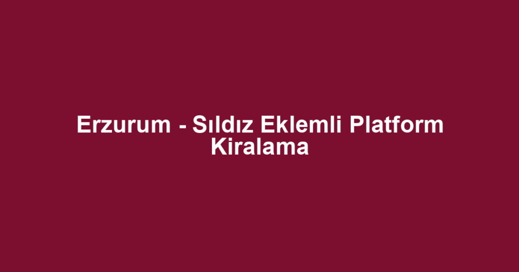 Erzurum - Sıldız Eklemli Platform Kiralama