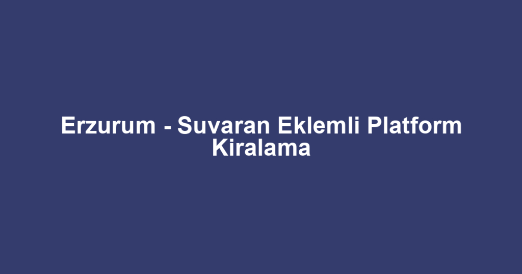 Erzurum - Suvaran Eklemli Platform Kiralama