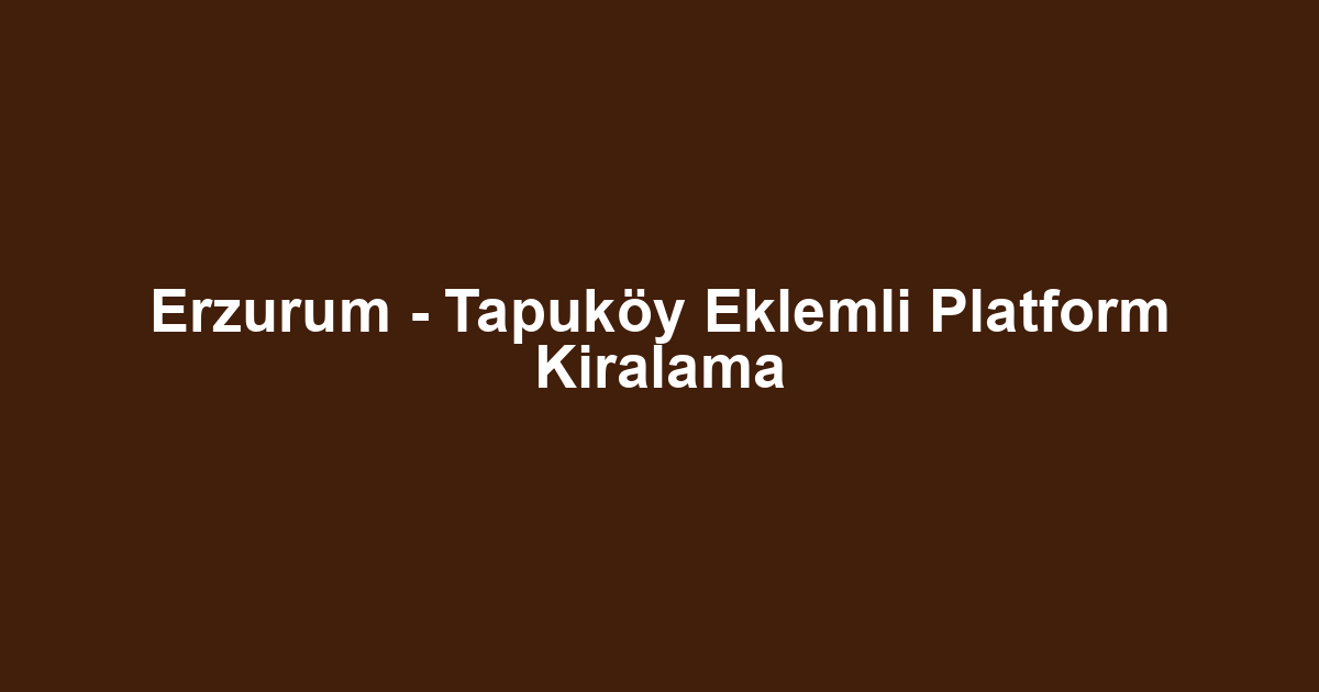 Erzurum - Tapuköy Eklemli Platform Kiralama