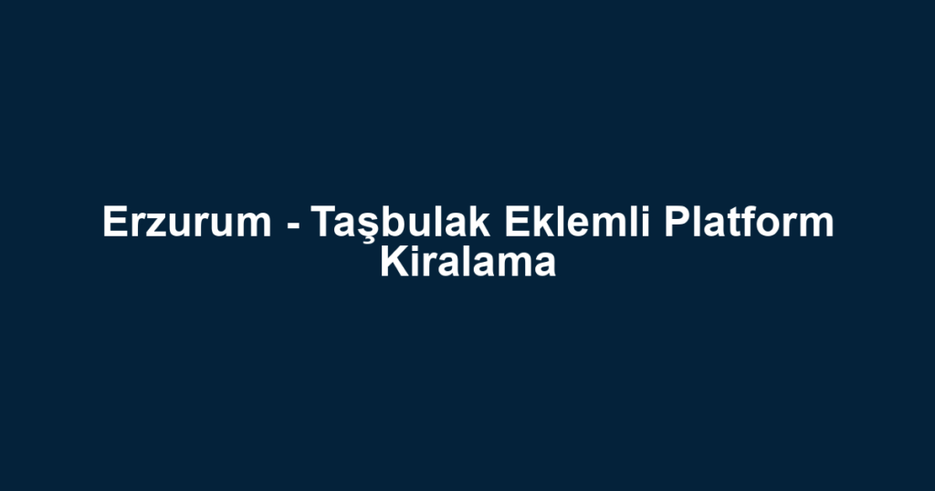 Erzurum - Taşbulak Eklemli Platform Kiralama