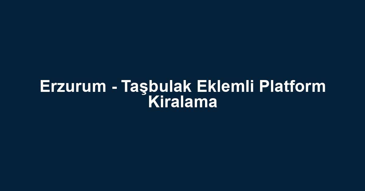 Erzurum - Taşbulak Eklemli Platform Kiralama