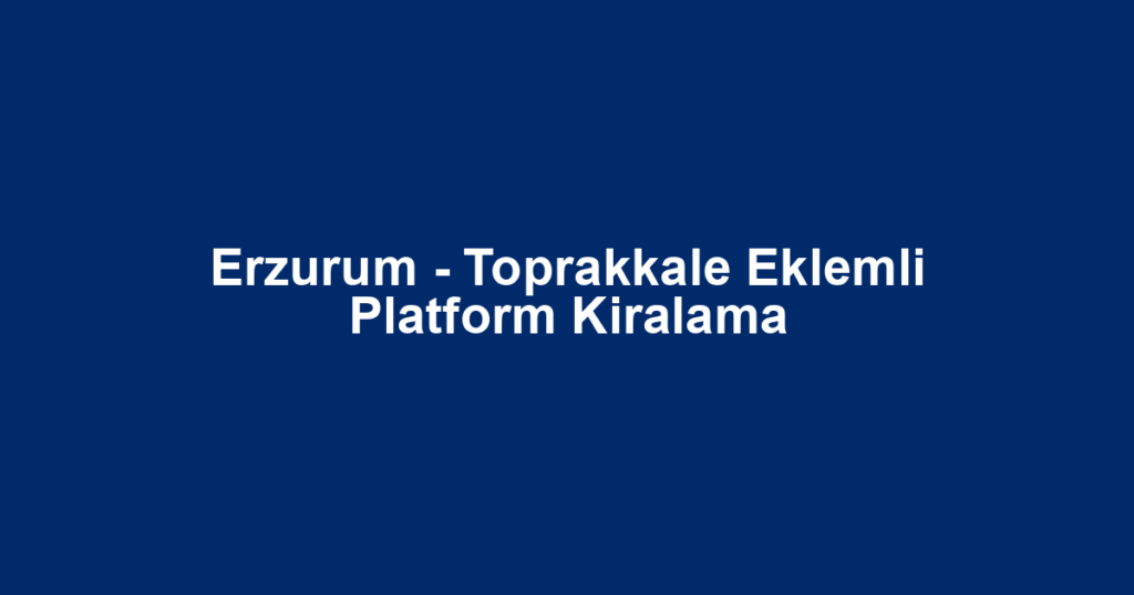 Erzurum - Toprakkale Eklemli Platform Kiralama