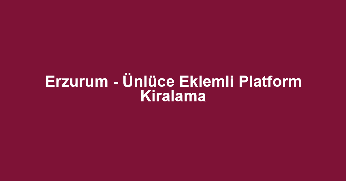 Erzurum - Ünlüce Eklemli Platform Kiralama