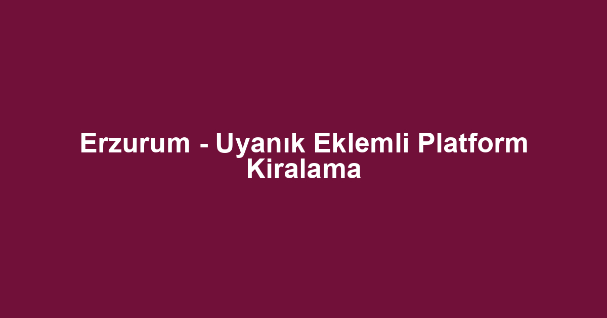 Erzurum - Uyanık Eklemli Platform Kiralama