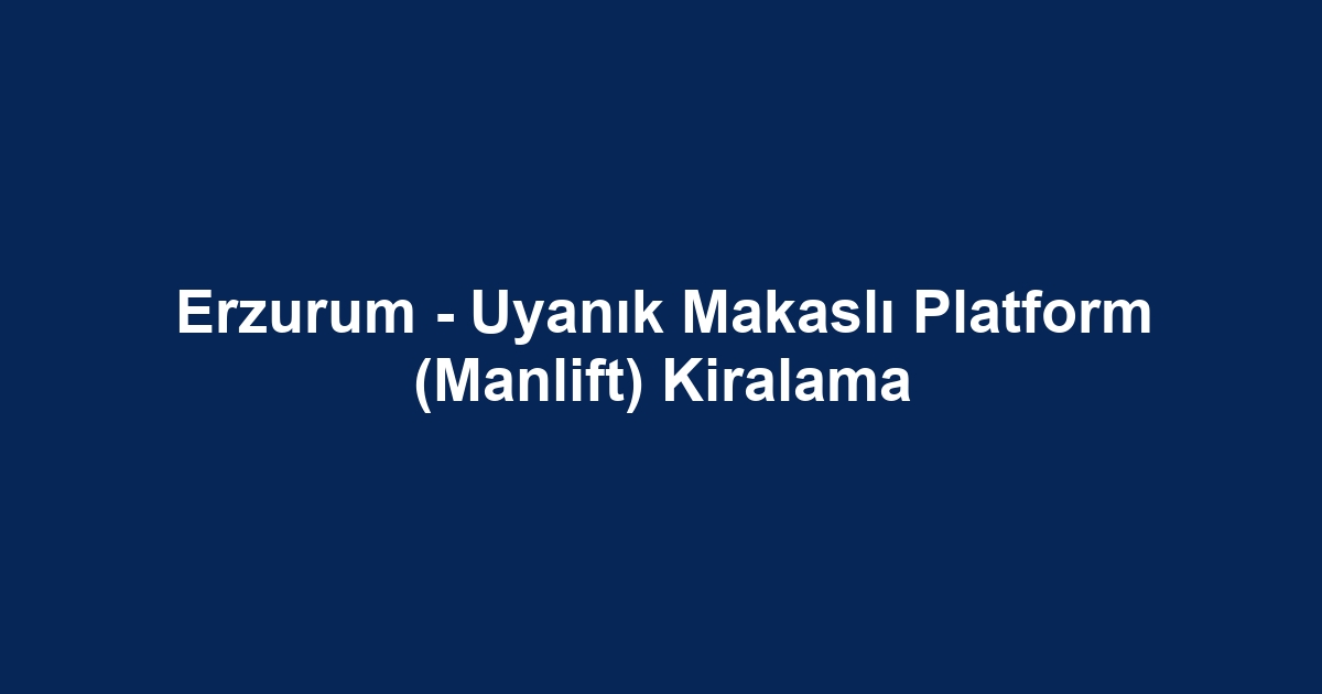 Erzurum - Uyanık Makaslı Platform (Manlift) Kiralama