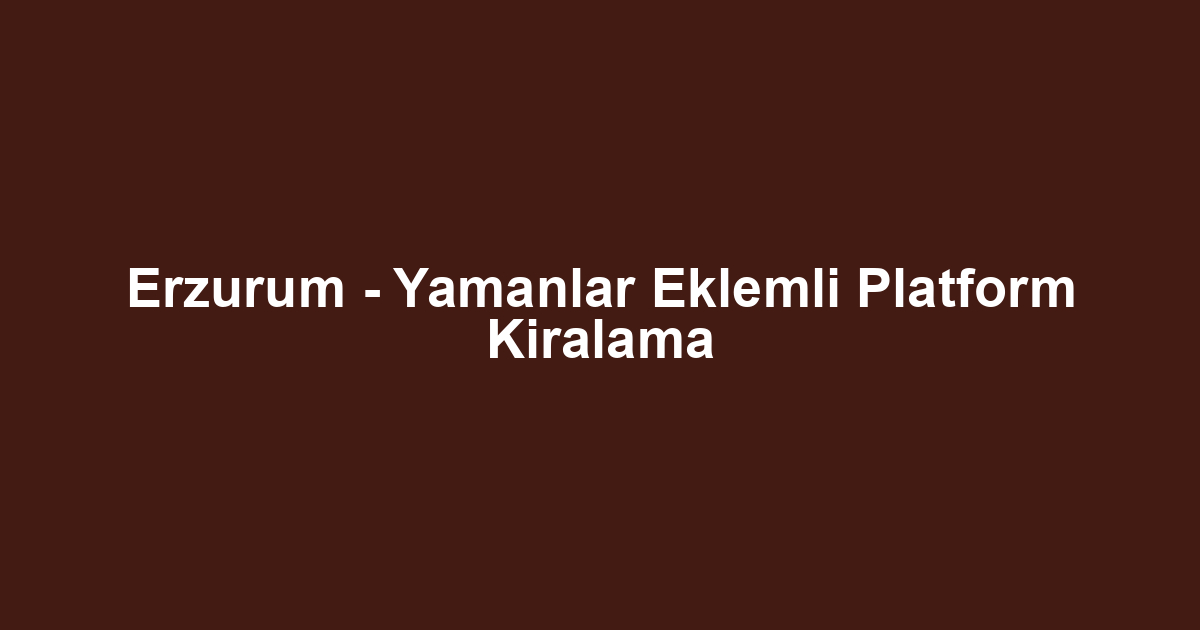 Erzurum - Yamanlar Eklemli Platform Kiralama